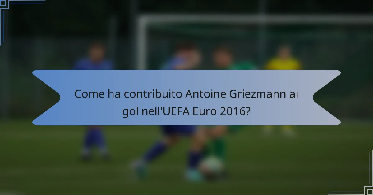 Come ha contribuito Antoine Griezmann ai gol nell'UEFA Euro 2016?