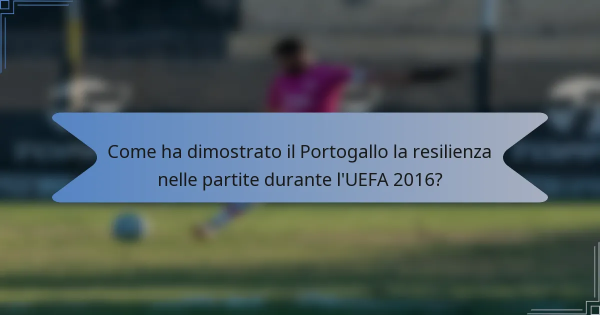 Come ha dimostrato il Portogallo la resilienza nelle partite durante l'UEFA 2016?