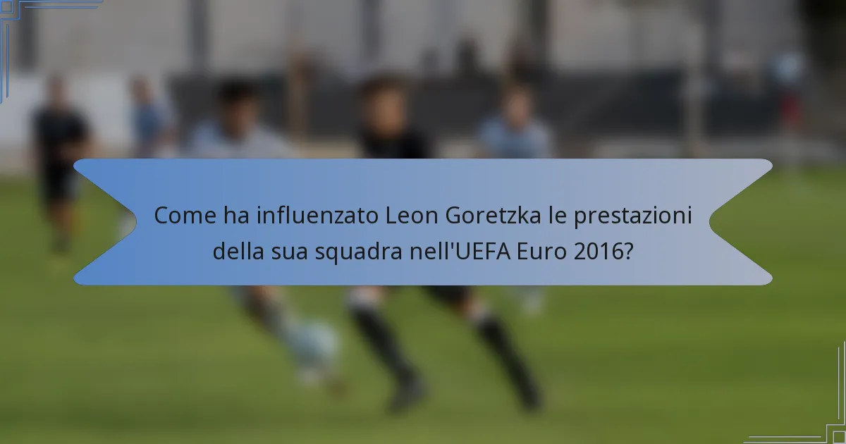 Come ha influenzato Leon Goretzka le prestazioni della sua squadra nell'UEFA Euro 2016?