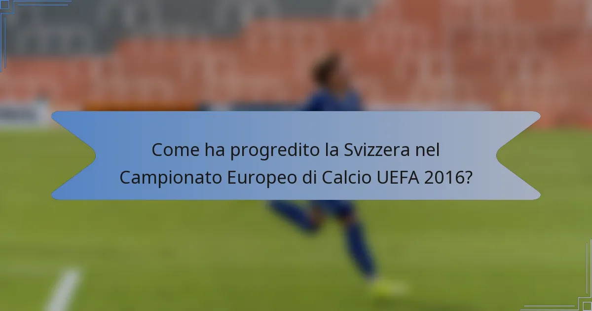 Come ha progredito la Svizzera nel Campionato Europeo di Calcio UEFA 2016?
