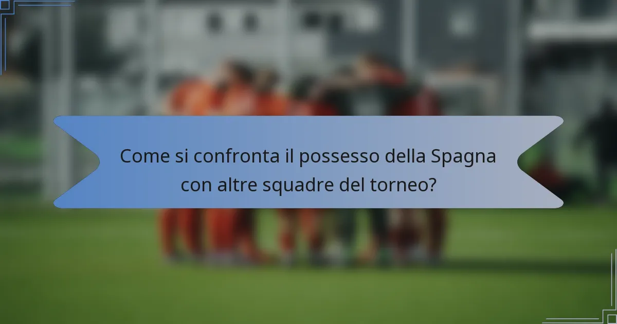 Come si confronta il possesso della Spagna con altre squadre del torneo?
