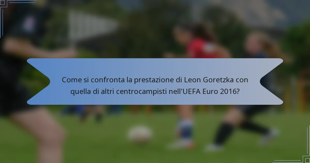 Come si confronta la prestazione di Leon Goretzka con quella di altri centrocampisti nell'UEFA Euro 2016?