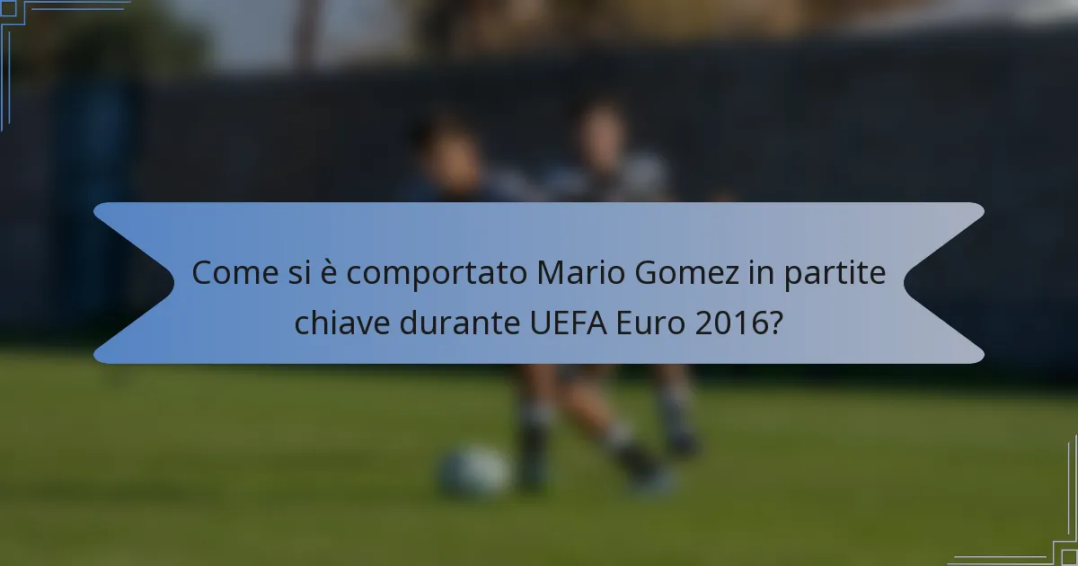 Come si è comportato Mario Gomez in partite chiave durante UEFA Euro 2016?