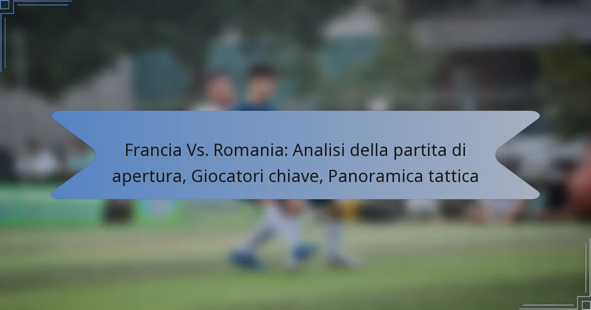 Francia Vs. Romania: Analisi della partita di apertura, Giocatori chiave, Panoramica tattica
