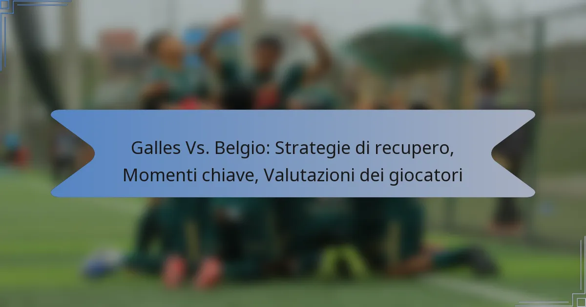 Galles Vs. Belgio: Strategie di recupero, Momenti chiave, Valutazioni dei giocatori