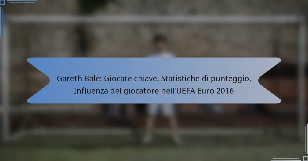 Gareth Bale: Giocate chiave, Statistiche di punteggio, Influenza del giocatore nell’UEFA Euro 2016