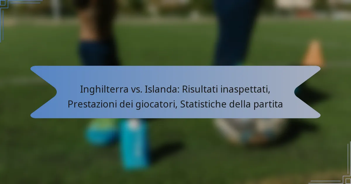 Inghilterra vs. Islanda: Risultati inaspettati, Prestazioni dei giocatori, Statistiche della partita