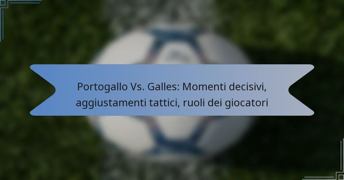 Portogallo Vs. Galles: Momenti decisivi, aggiustamenti tattici, ruoli dei giocatori