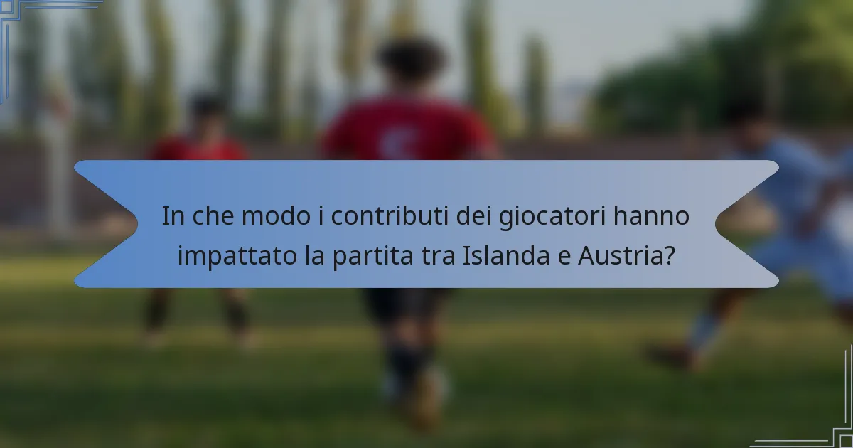 In che modo i contributi dei giocatori hanno impattato la partita tra Islanda e Austria?