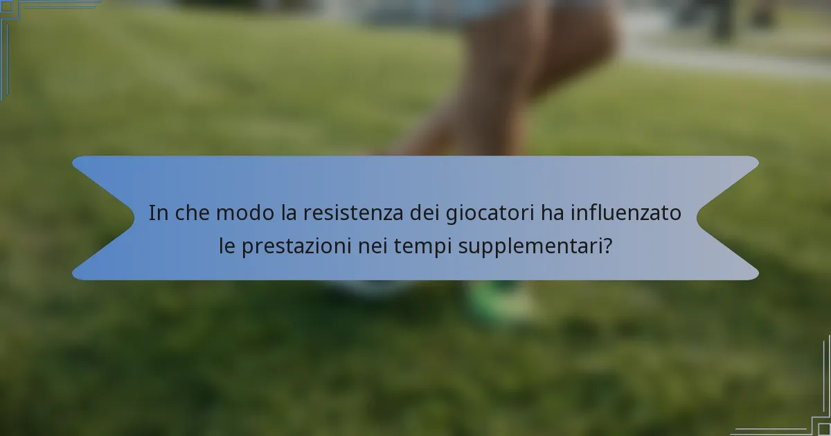 In che modo la resistenza dei giocatori ha influenzato le prestazioni nei tempi supplementari?