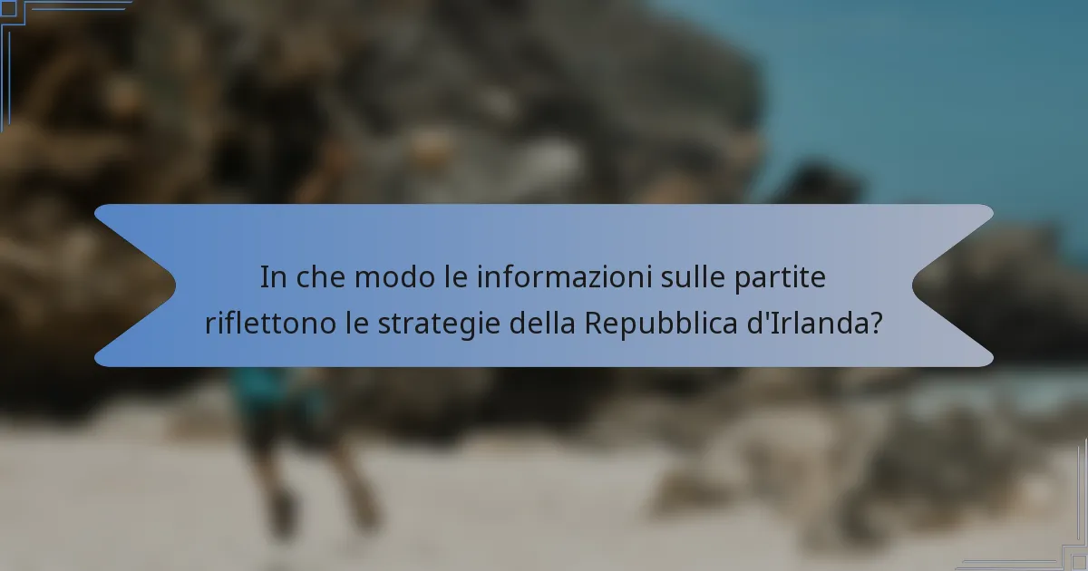 In che modo le informazioni sulle partite riflettono le strategie della Repubblica d'Irlanda?