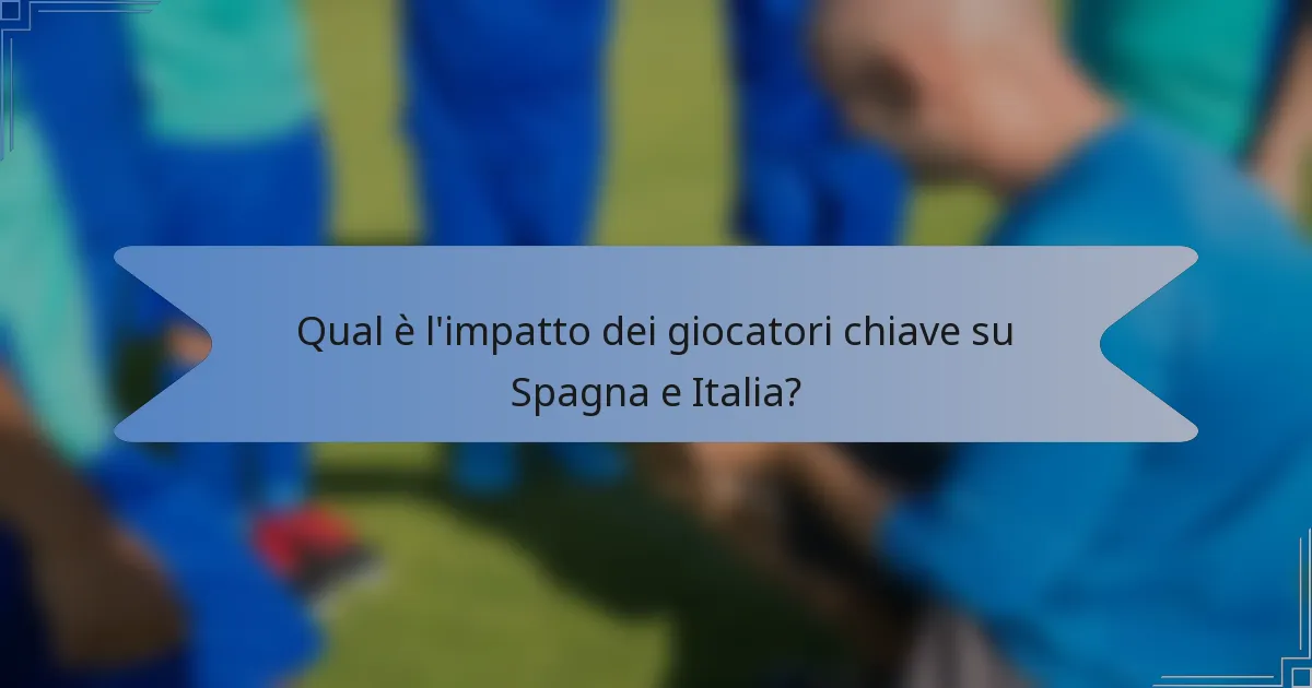 Qual è l'impatto dei giocatori chiave su Spagna e Italia?