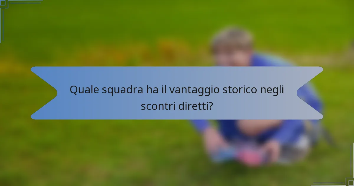 Quale squadra ha il vantaggio storico negli scontri diretti?