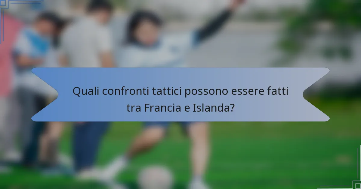 Quali confronti tattici possono essere fatti tra Francia e Islanda?