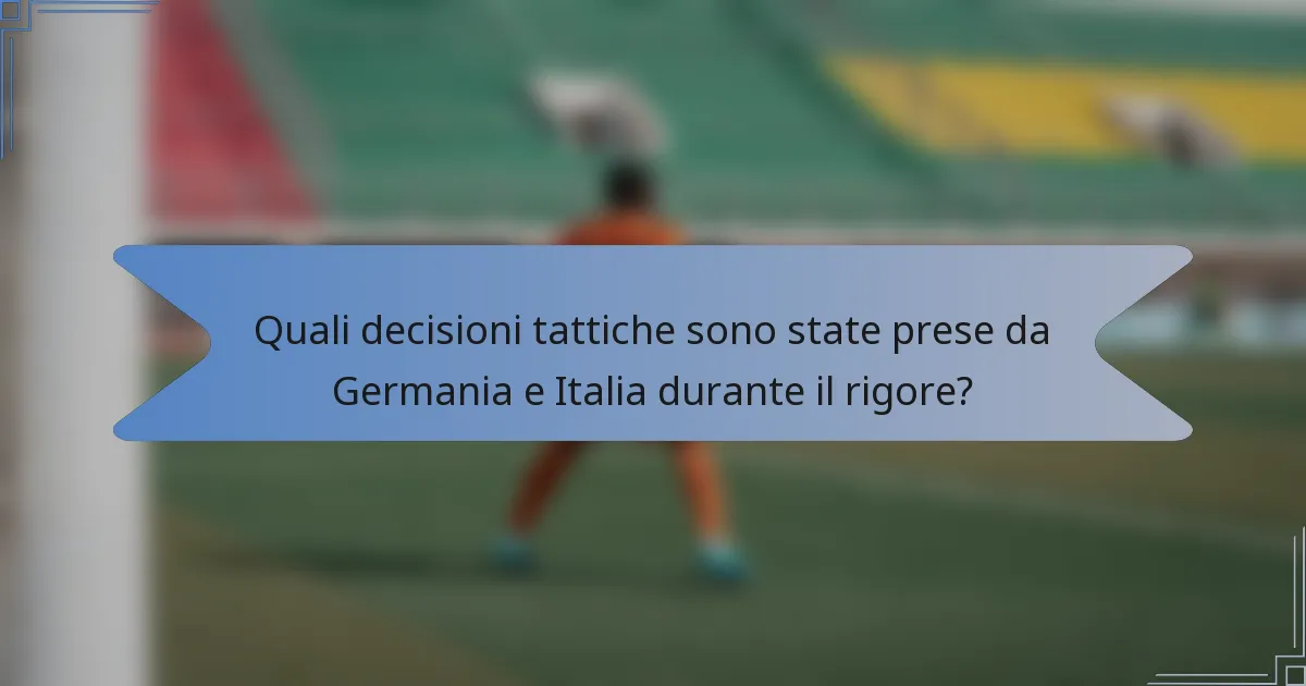 Quali decisioni tattiche sono state prese da Germania e Italia durante il rigore?