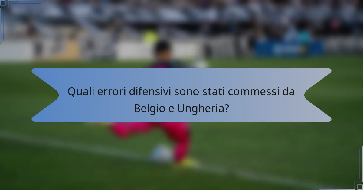 Quali errori difensivi sono stati commessi da Belgio e Ungheria?