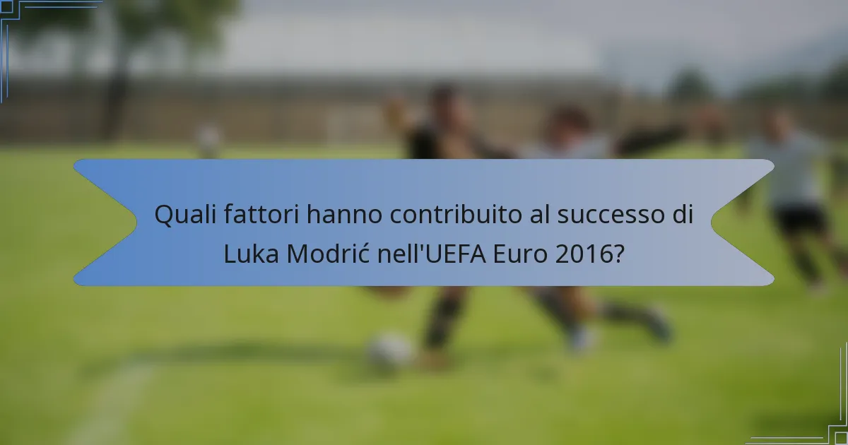 Quali fattori hanno contribuito al successo di Luka Modrić nell'UEFA Euro 2016?