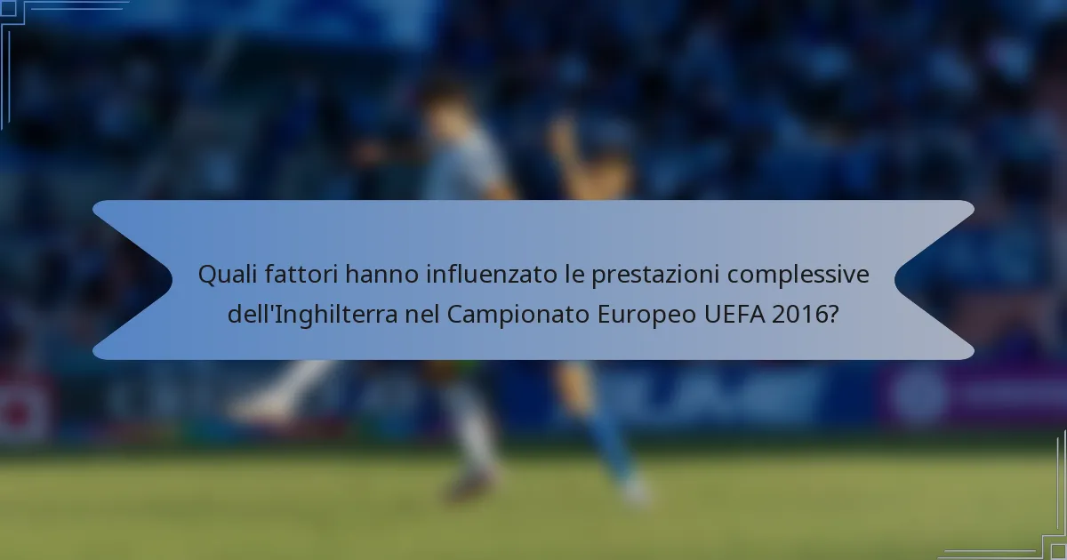 Quali fattori hanno influenzato le prestazioni complessive dell'Inghilterra nel Campionato Europeo UEFA 2016?