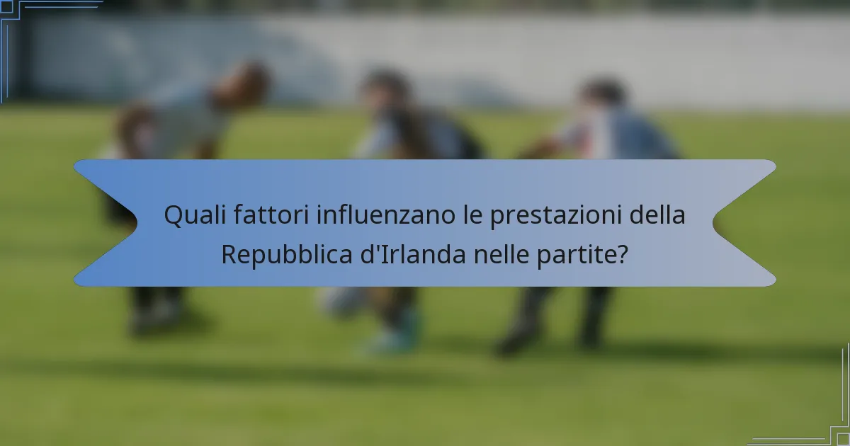Quali fattori influenzano le prestazioni della Repubblica d'Irlanda nelle partite?