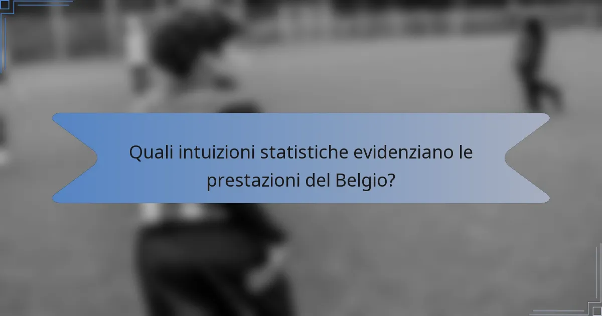 Quali intuizioni statistiche evidenziano le prestazioni del Belgio?