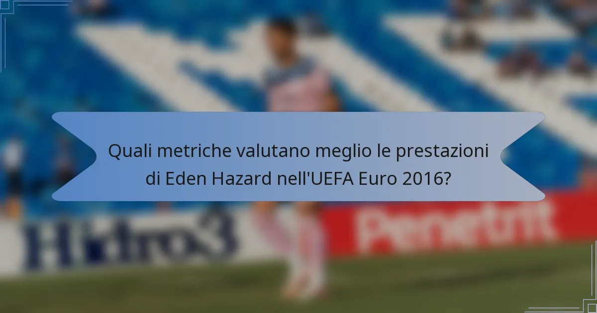 Quali metriche valutano meglio le prestazioni di Eden Hazard nell'UEFA Euro 2016?