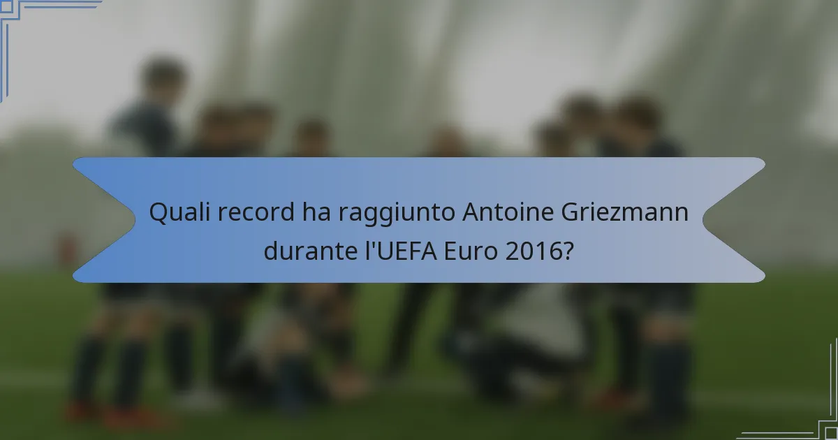 Quali record ha raggiunto Antoine Griezmann durante l'UEFA Euro 2016?