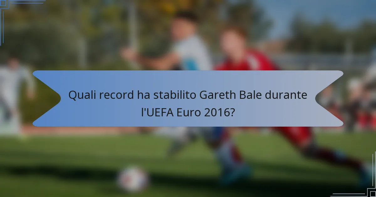 Quali record ha stabilito Gareth Bale durante l'UEFA Euro 2016?