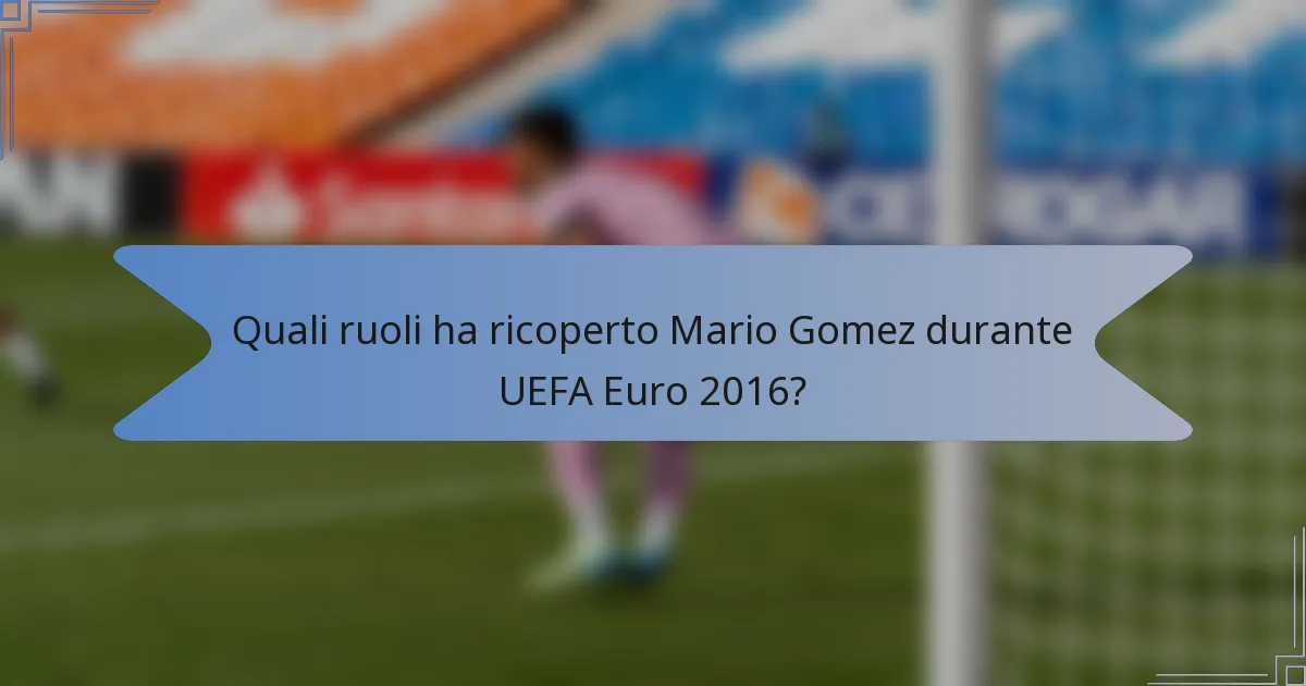 Quali ruoli ha ricoperto Mario Gomez durante UEFA Euro 2016?