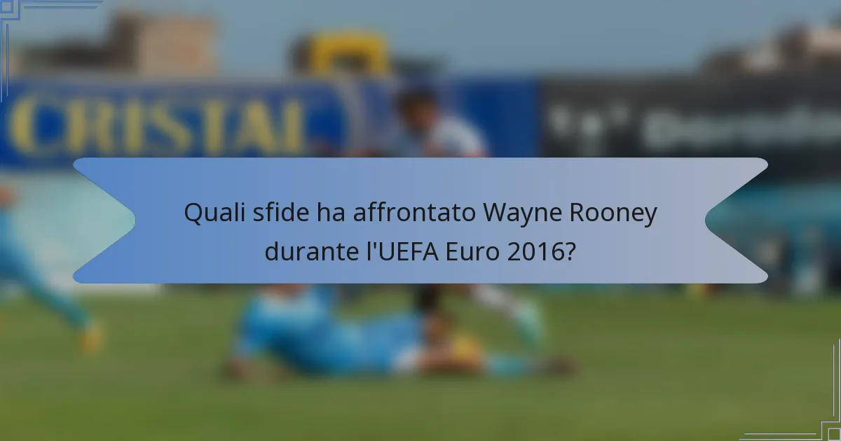 Quali sfide ha affrontato Wayne Rooney durante l'UEFA Euro 2016?