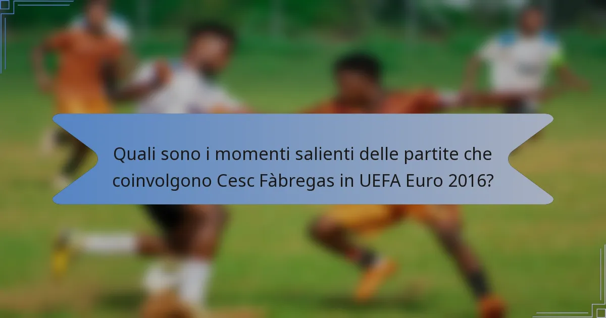 Quali sono i momenti salienti delle partite che coinvolgono Cesc Fàbregas in UEFA Euro 2016?