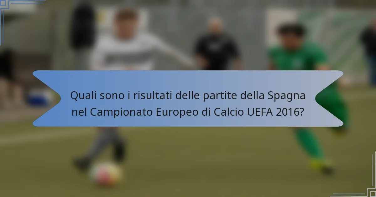 Quali sono i risultati delle partite della Spagna nel Campionato Europeo di Calcio UEFA 2016?