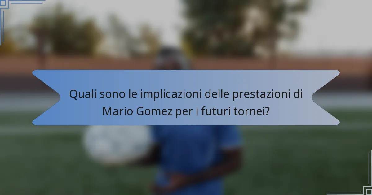 Quali sono le implicazioni delle prestazioni di Mario Gomez per i futuri tornei?