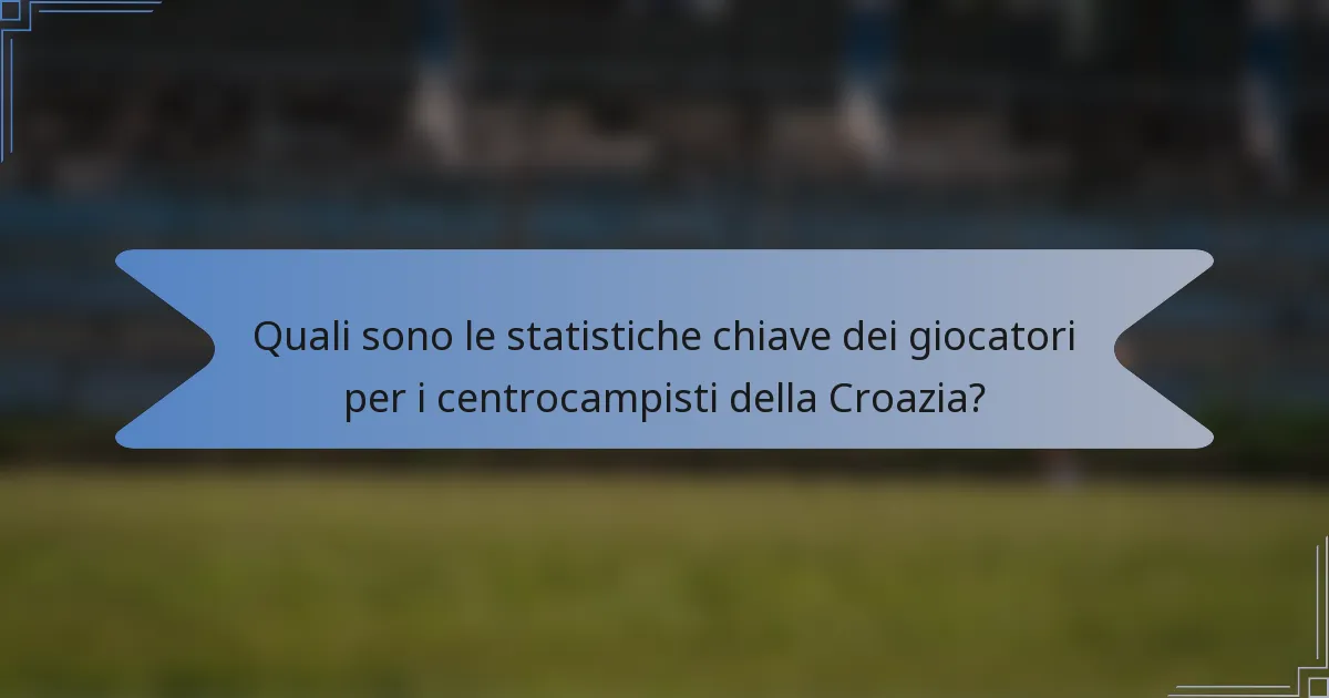 Quali sono le statistiche chiave dei giocatori per i centrocampisti della Croazia?