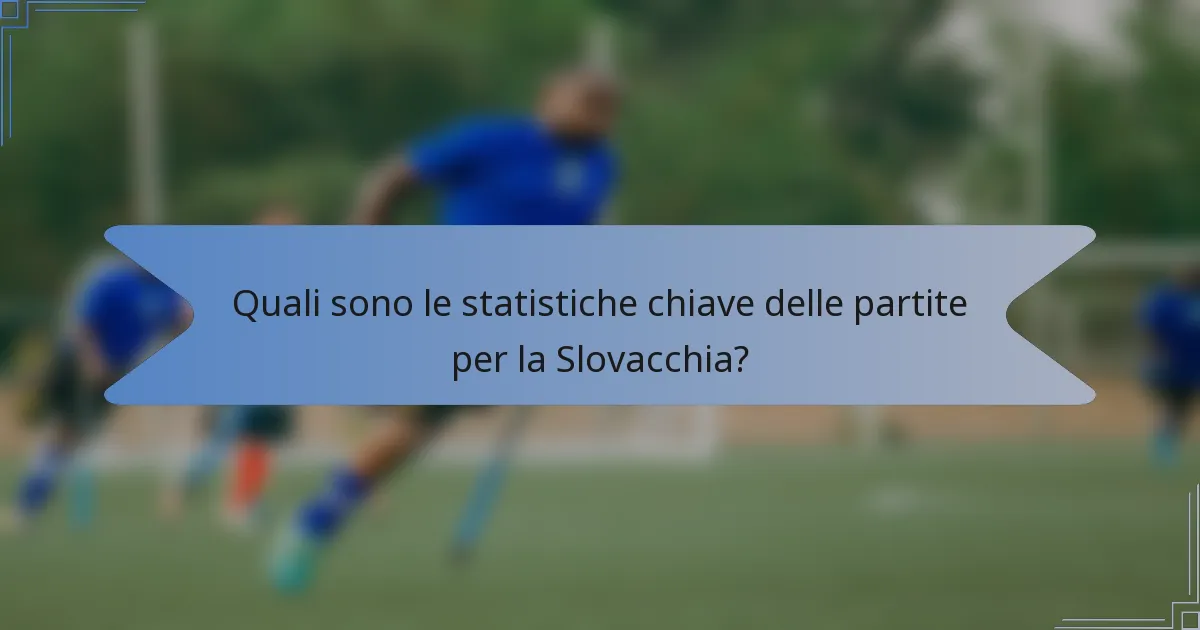 Quali sono le statistiche chiave delle partite per la Slovacchia?