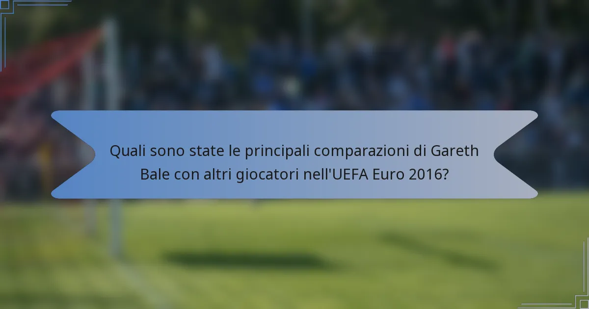 Quali sono state le principali comparazioni di Gareth Bale con altri giocatori nell'UEFA Euro 2016?