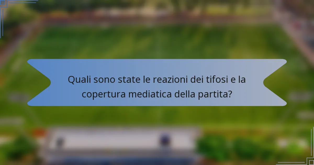 Quali sono state le reazioni dei tifosi e la copertura mediatica della partita?