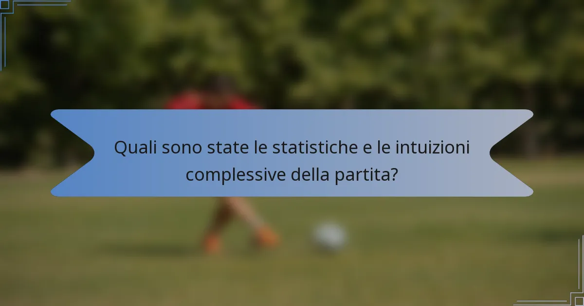 Quali sono state le statistiche e le intuizioni complessive della partita?