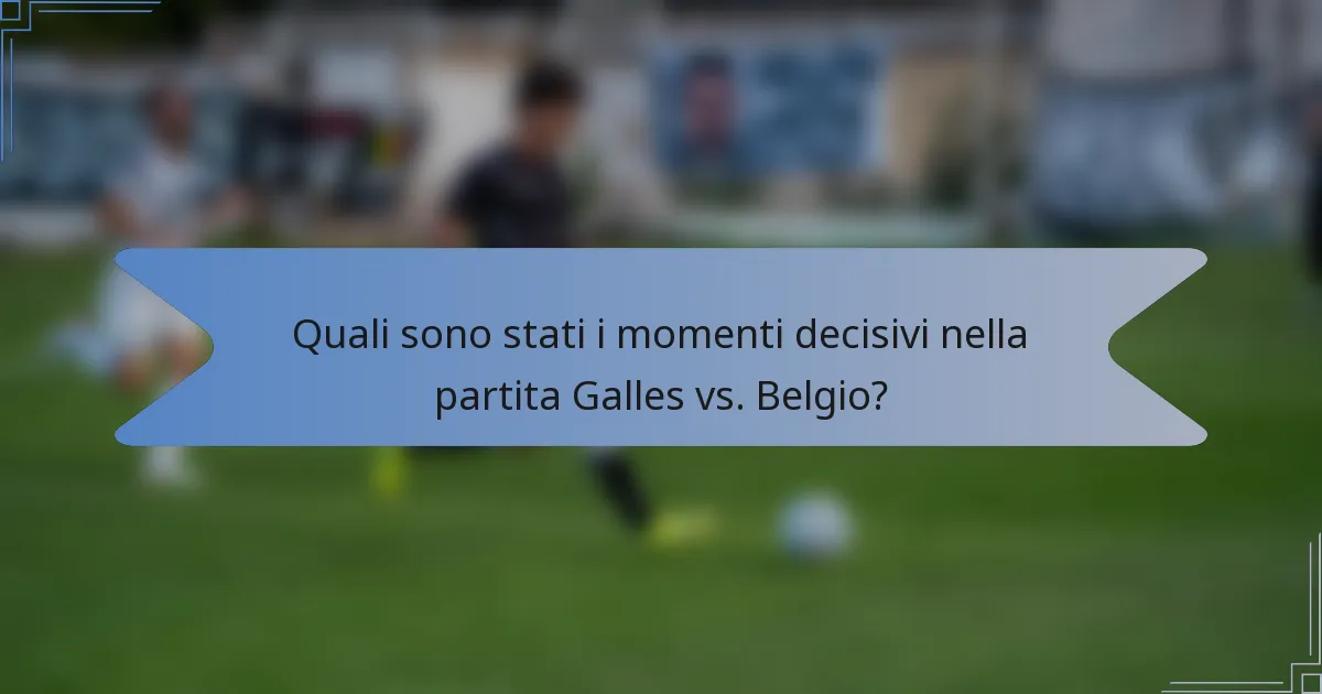 Quali sono stati i momenti decisivi nella partita Galles vs. Belgio?