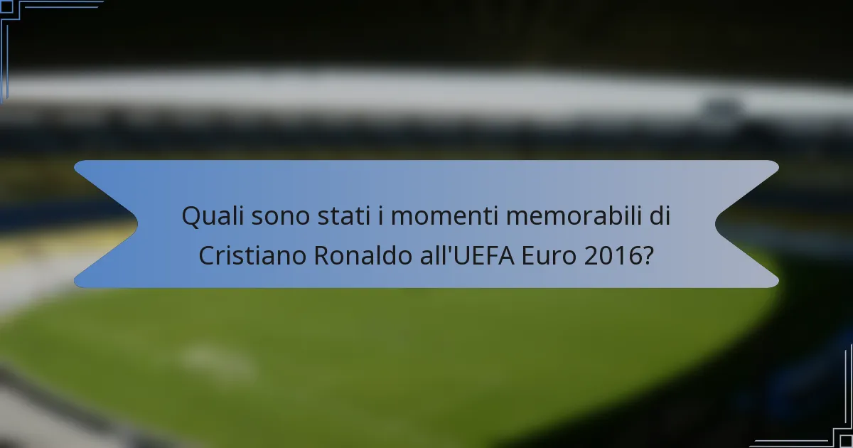 Quali sono stati i momenti memorabili di Cristiano Ronaldo all'UEFA Euro 2016?