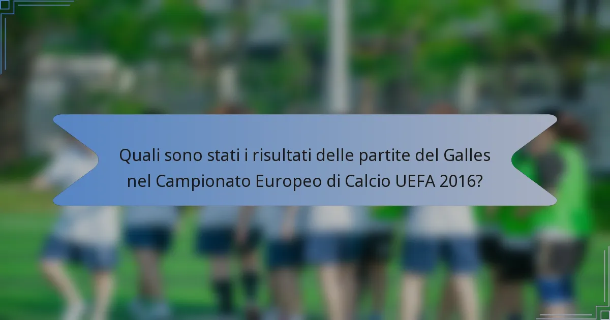 Quali sono stati i risultati delle partite del Galles nel Campionato Europeo di Calcio UEFA 2016?