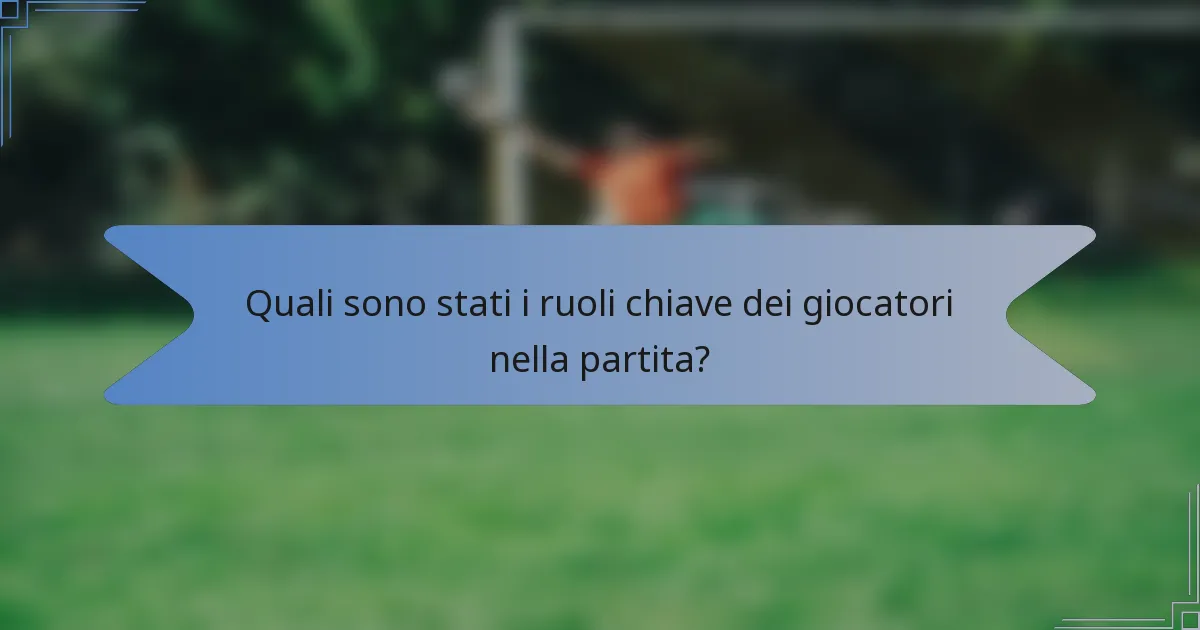 Quali sono stati i ruoli chiave dei giocatori nella partita?