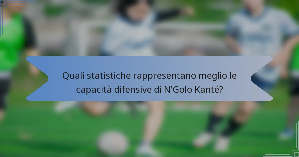 Quali statistiche rappresentano meglio le capacità difensive di N'Golo Kanté?
