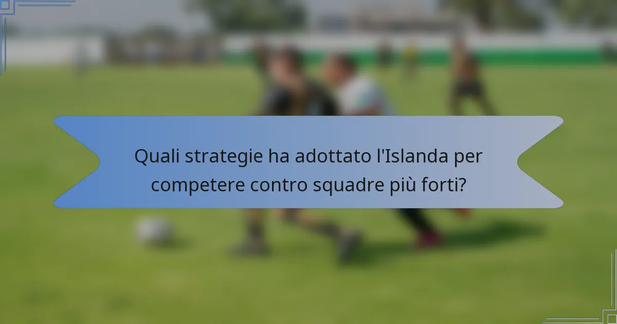 Quali strategie ha adottato l'Islanda per competere contro squadre più forti?
