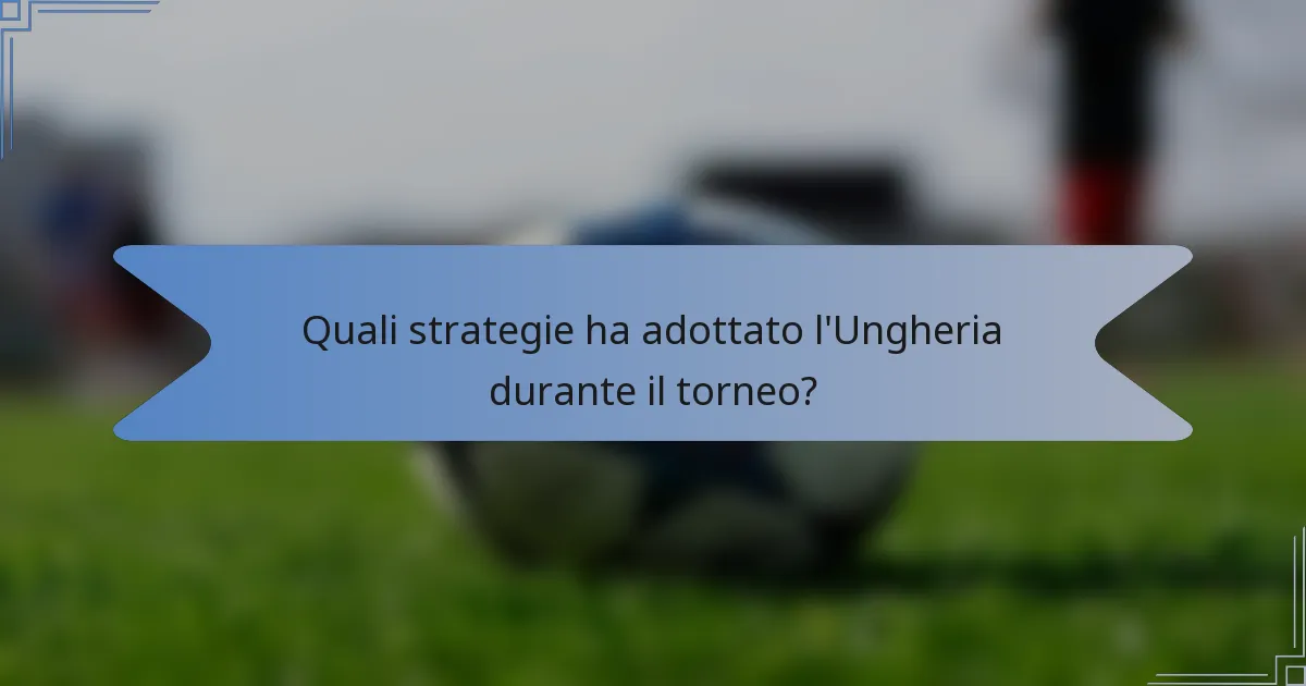 Quali strategie ha adottato l'Ungheria durante il torneo?