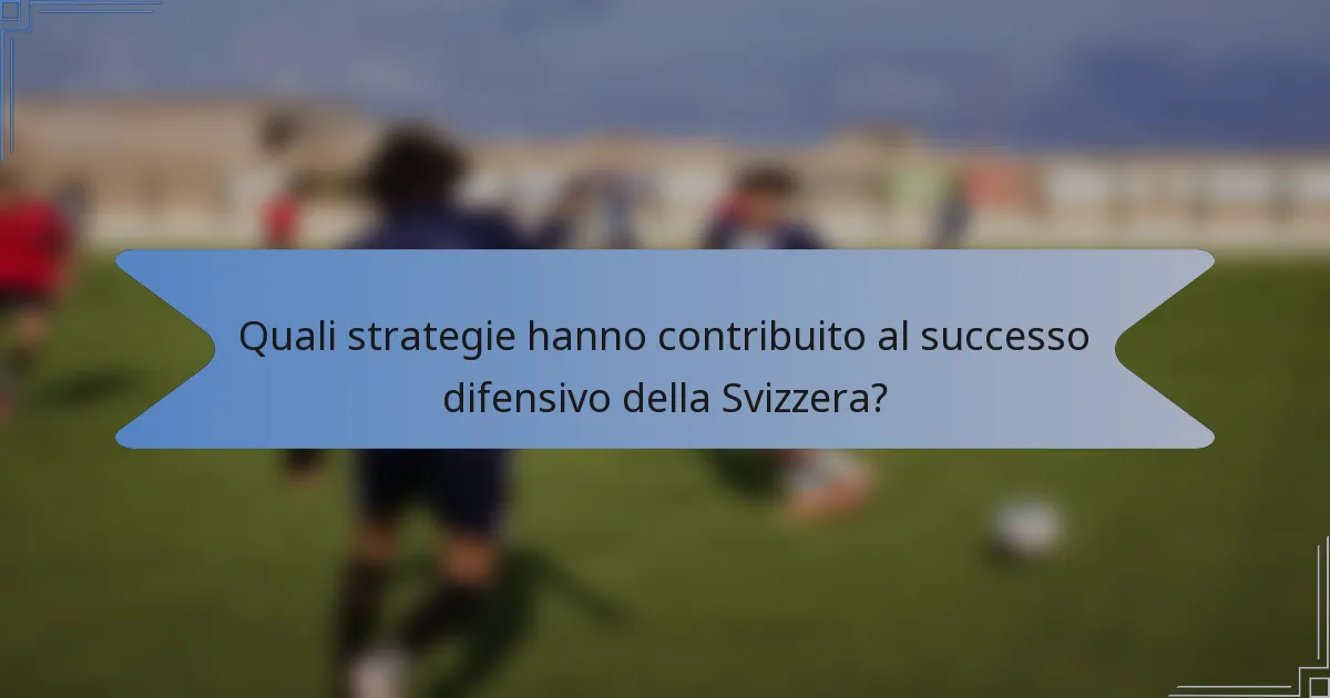 Quali strategie hanno contribuito al successo difensivo della Svizzera?