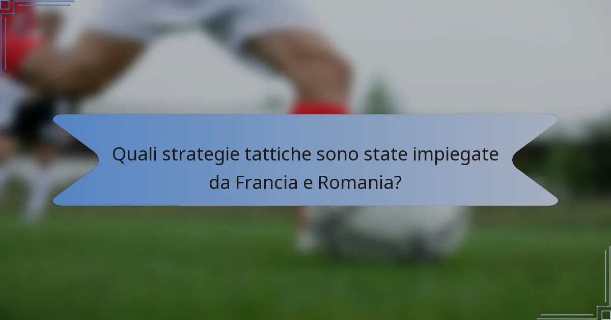 Quali strategie tattiche sono state impiegate da Francia e Romania?