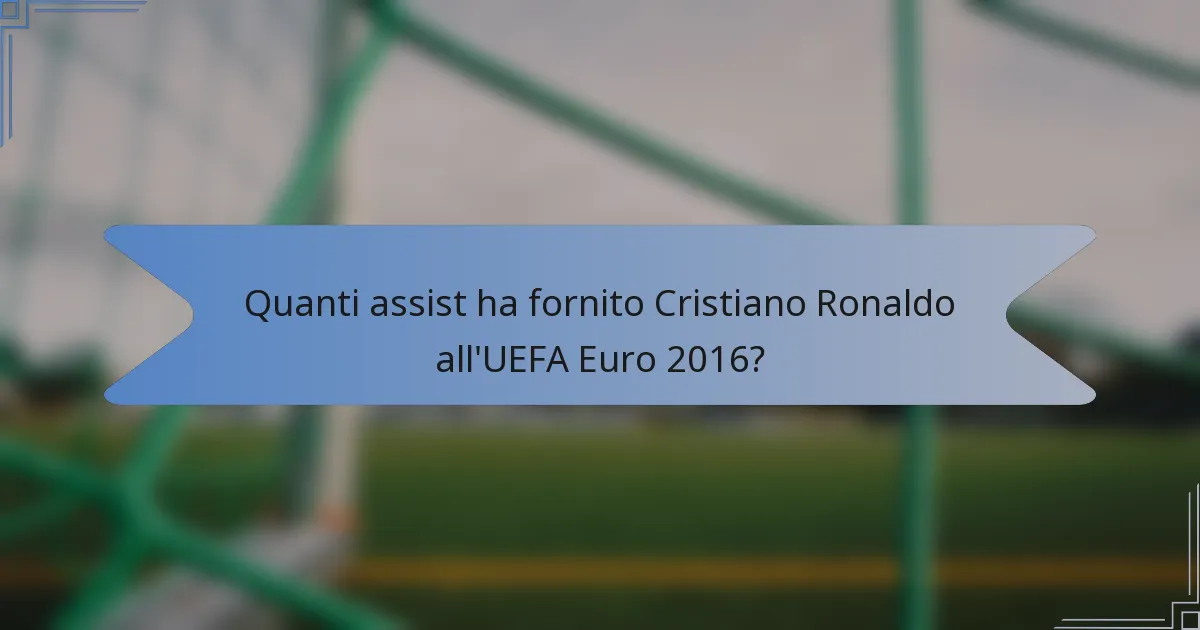 Quanti assist ha fornito Cristiano Ronaldo all'UEFA Euro 2016?